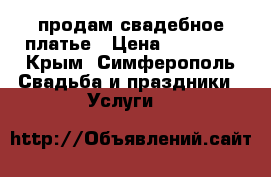 продам свадебное платье › Цена ­ 11 000 - Крым, Симферополь Свадьба и праздники » Услуги   